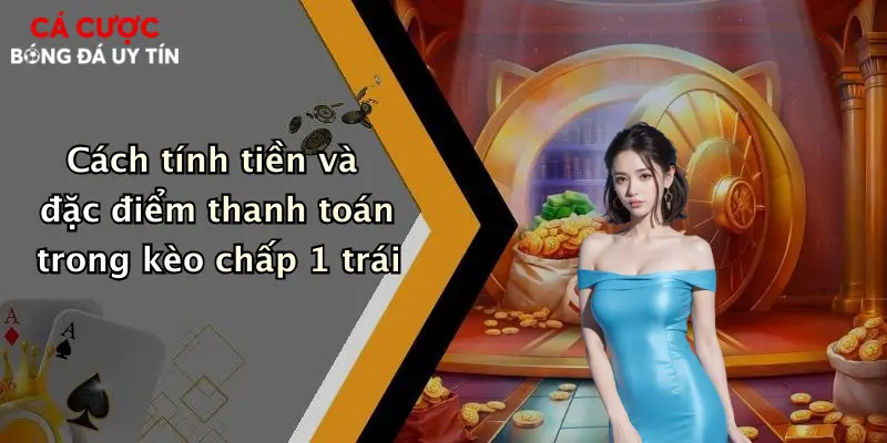 Cách tính tiền và đặc điểm thanh toán trong kèo chấp 1 trái