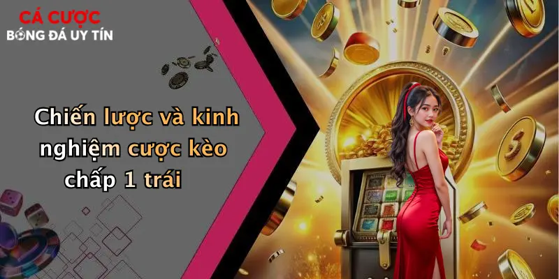 Chiến lược và kinh nghiệm cược kèo chấp 1 trái