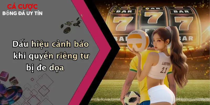 Dấu hiệu cảnh báo khi quyền riêng tư bị đe dọa