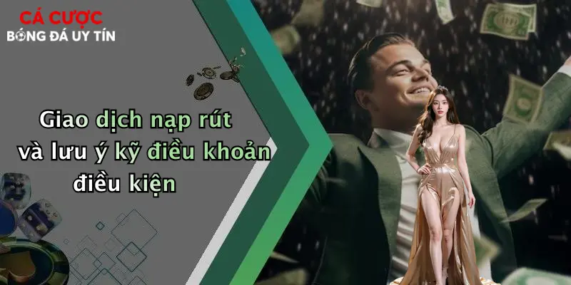 Giao dịch nạp rút và lưu ý kỹ điều khoản điều kiện