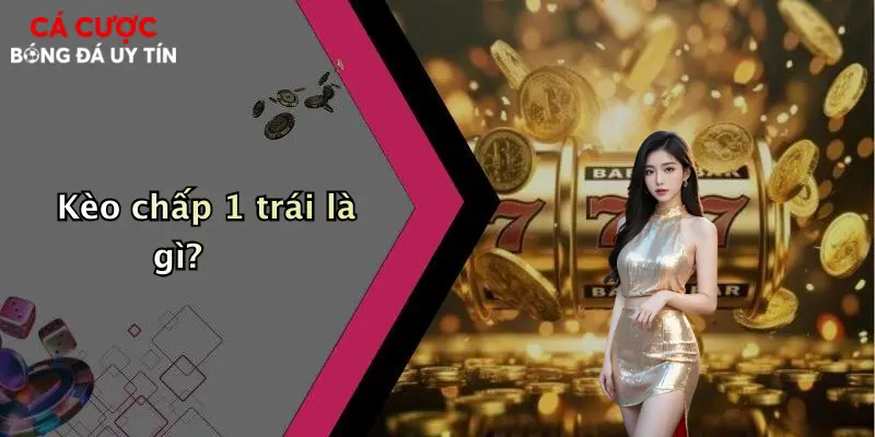 Kèo chấp 1 trái là gì?