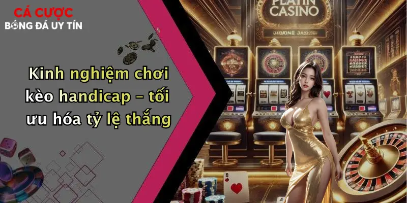 Kinh nghiệm chơi kèo handicap – tối ưu hóa tỷ lệ thắng
