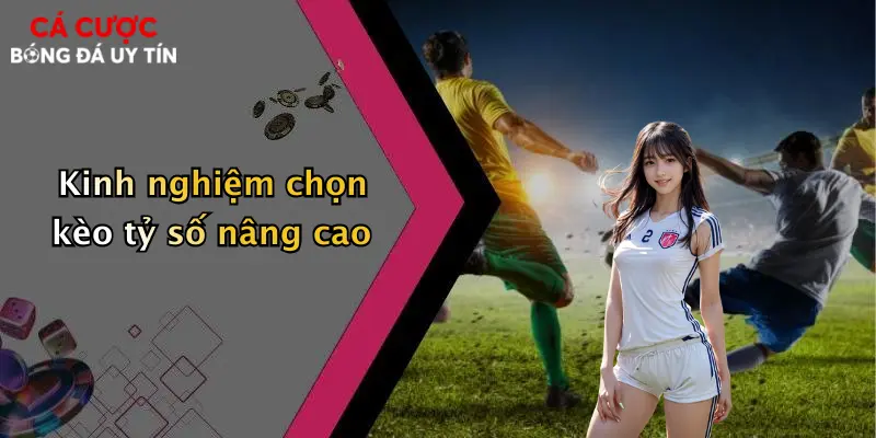 Kinh nghiệm chọn kèo tỷ số nâng cao