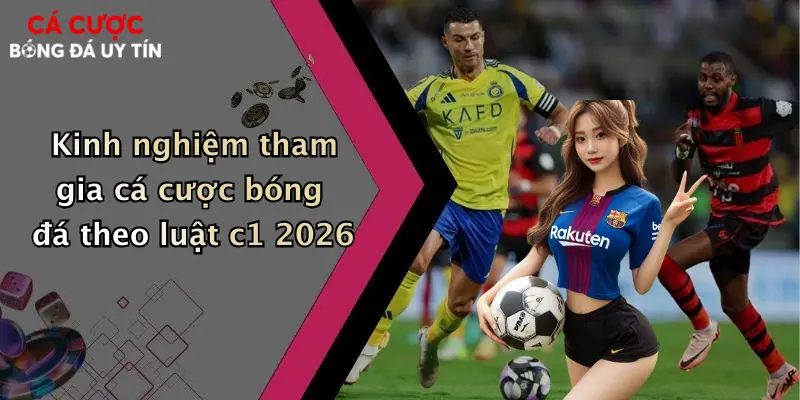 Kinh nghiệm tham gia cá cược bóng đá theo luật c1 2026