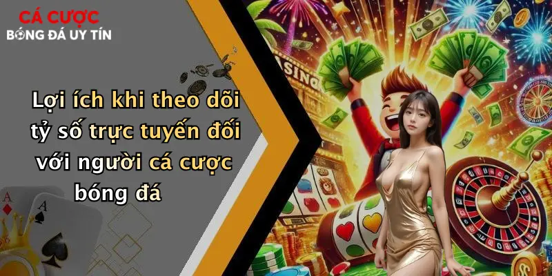 Lợi ích khi theo dõi tỷ số trực tuyến đối với người cá cược bóng đá