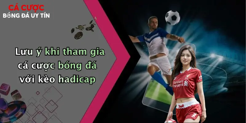 Lưu ý khi tham gia cá cược bóng đá với kèo handicap