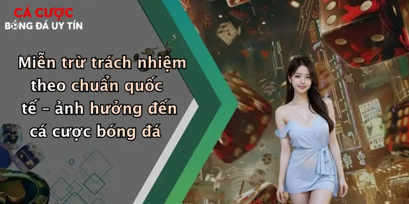 Miễn trừ trách nhiệm theo chuẩn quốc tế – ảnh hưởng đến cá cược bóng đá