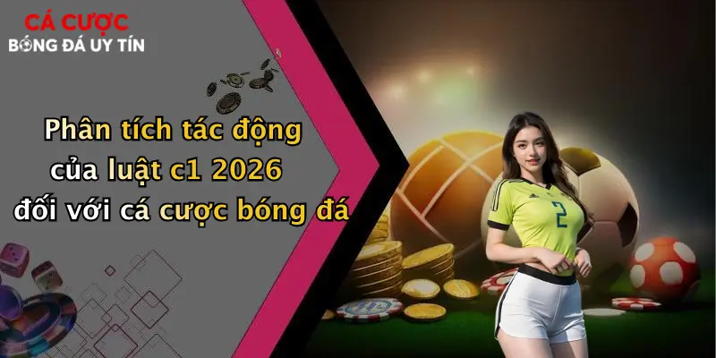 Phân tích tác động của luật c1 2026 đối với cá cược bóng đá
