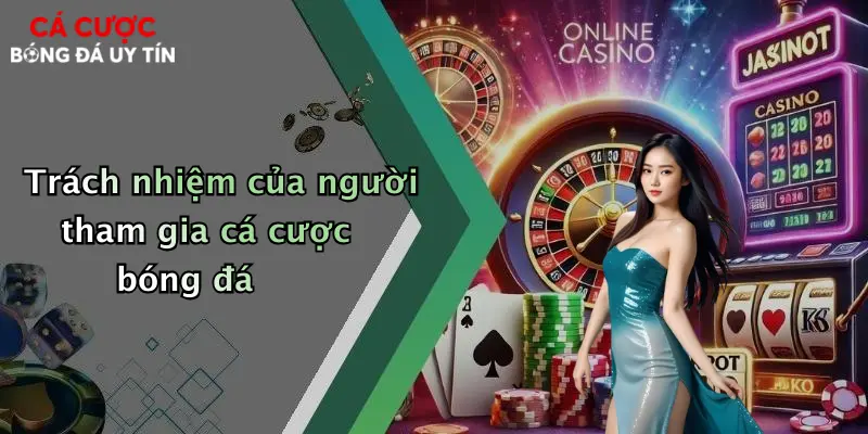 Trách nhiệm của người tham gia cá cược bóng đá