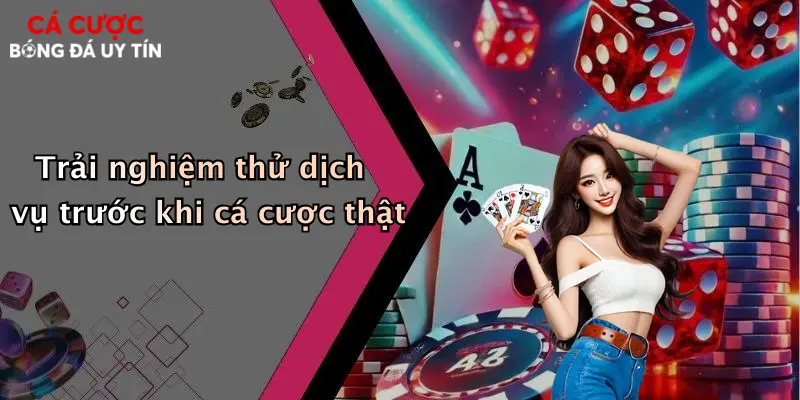 Trải nghiệm thử dịch vụ trước khi cá cược thật
