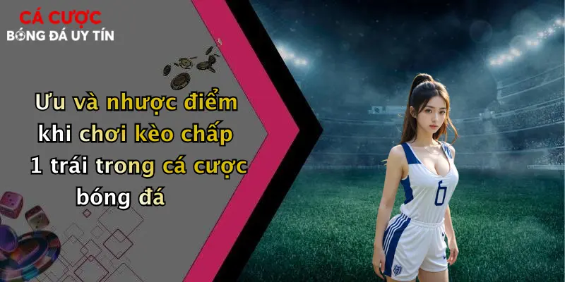Ưu và nhược điểm khi chơi kèo chấp 1 trái trong cá cược bóng đá