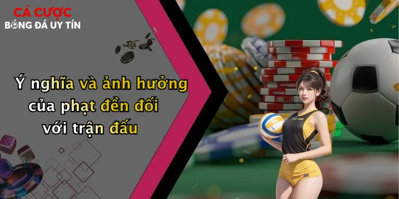 Ý nghĩa và ảnh hưởng của phạt đền đối với trận đấu