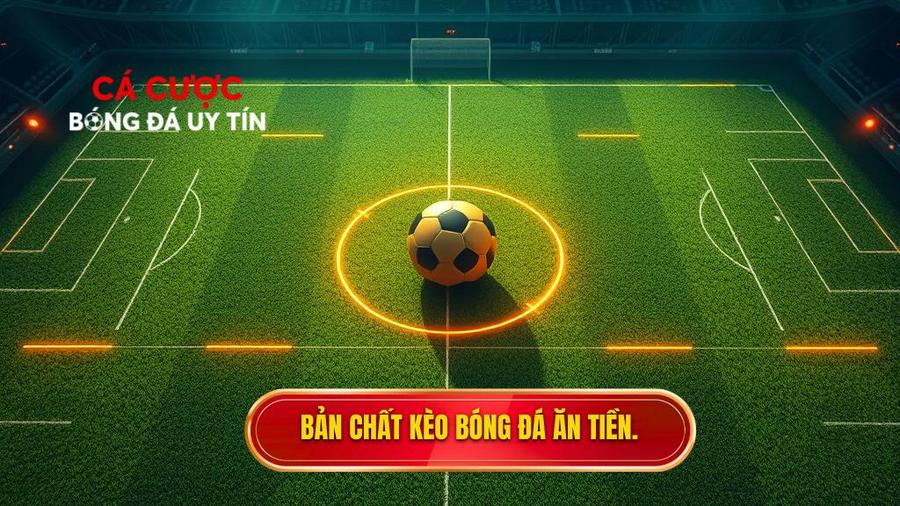 Hiểu đúng về bản chất của kèo bóng đá ăn tiền