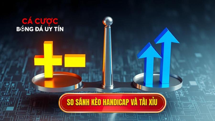 So sánh ưu và nhược điểm của Handicap và Tài Xỉu