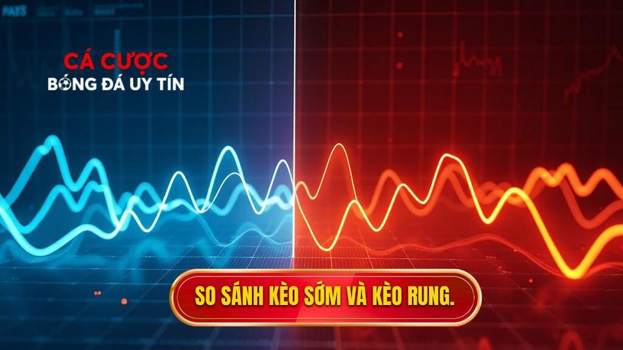 Phân tích đa chiều: Sự khác biệt giữa biến động kèo sớm và kèo rung