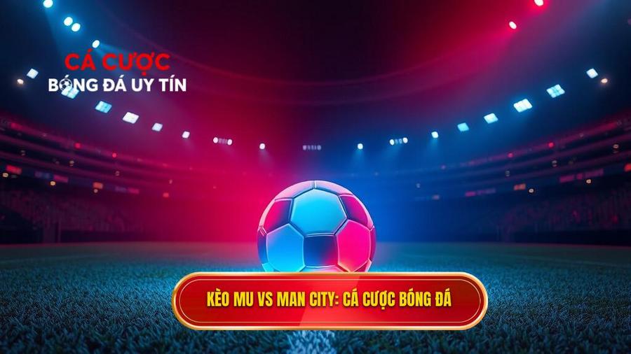 kèo bóng đá MU vs Man City hôm nay